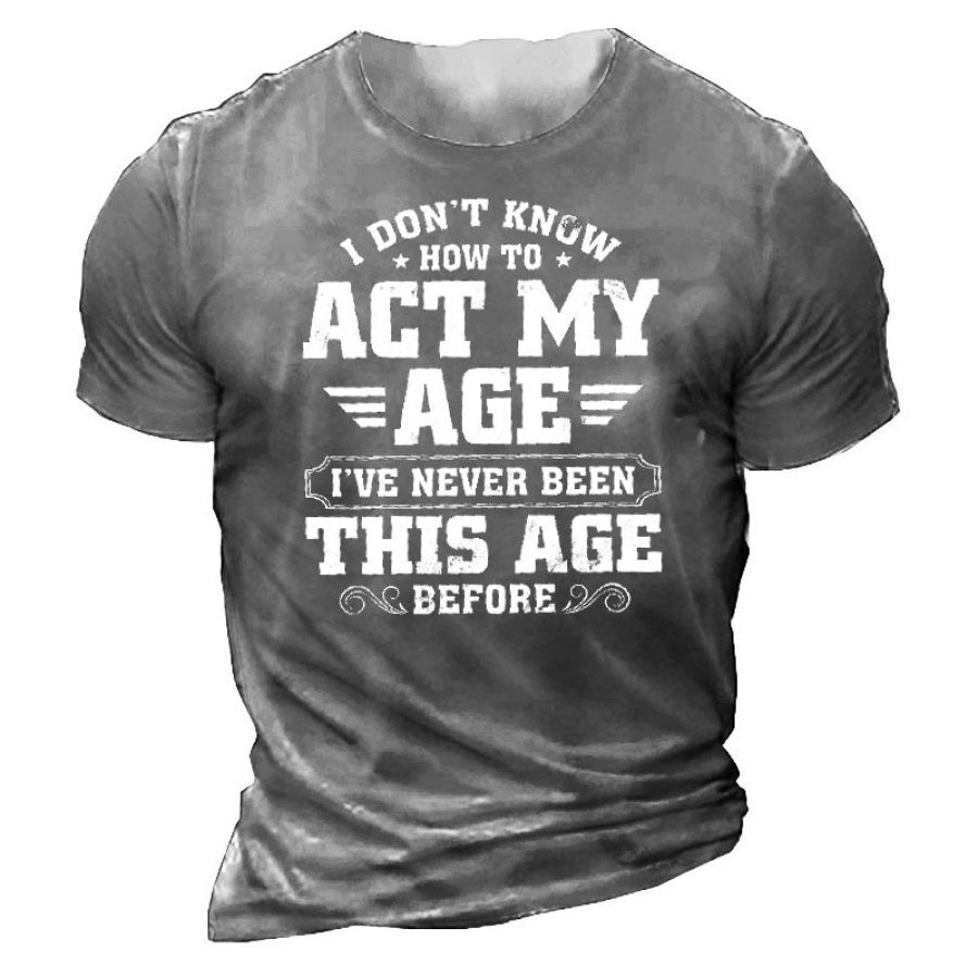 

I Don't Know How To Act My Age I've Never Been This Old Before Men'S Tee