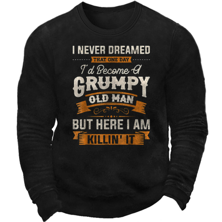 

I Never Dreamed That Id Become A Grumpy Old Men's Sweatshirt