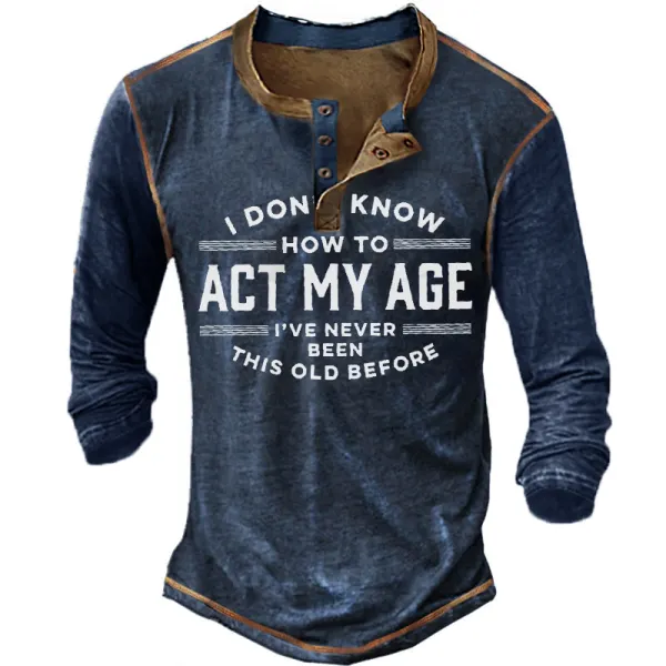 I Don't Know How To Act My Age I've Never Been This Old Before Men's Long Sleeve Henley T-Shirt - Elementnice.com 