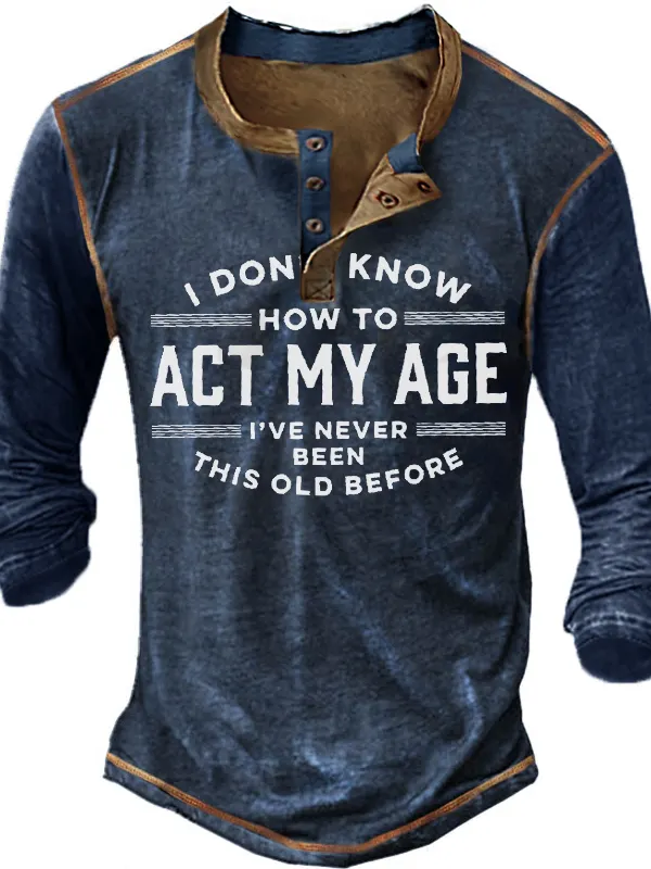I Don't Know How To Act My Age I've Never Been This Old Before Men's Long Sleeve Henley T-Shirt - Wantbright.com 