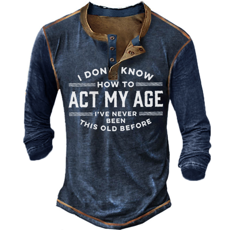 

I Don't Know How To Act My Age I've Never Been This Old Before Men's Long Sleeve Henley T-Shirt