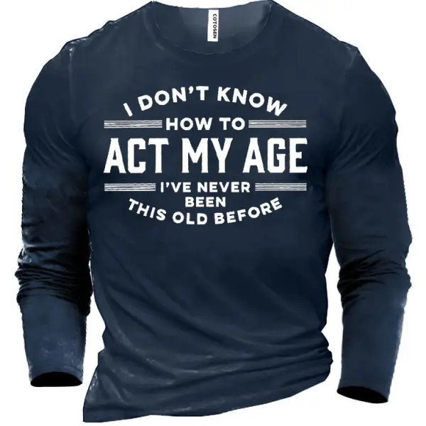 I Don't Know How To Act My Age I've Never Been This Old Before Men's Cotton T-shirt 