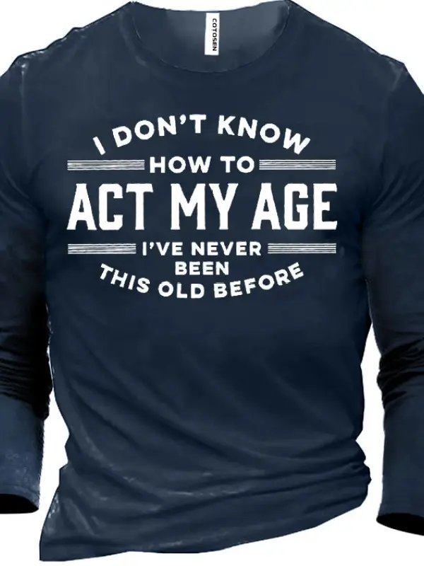 I Don't Know How To Act My Age I've Never Been This Old Before Men's Cotton T-shirt 