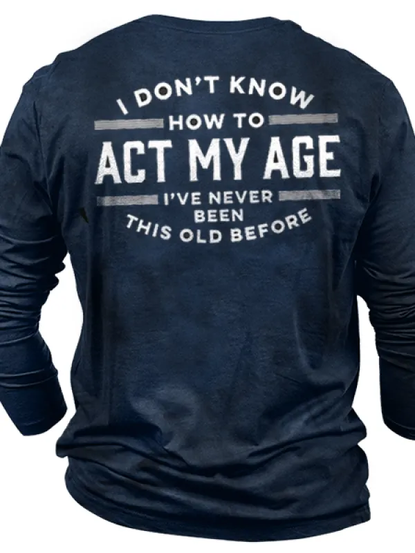 I Don't Know How To Act My Age I've Never Been This Old Before Men Cotton T-Shirt - Pragmaace.com 