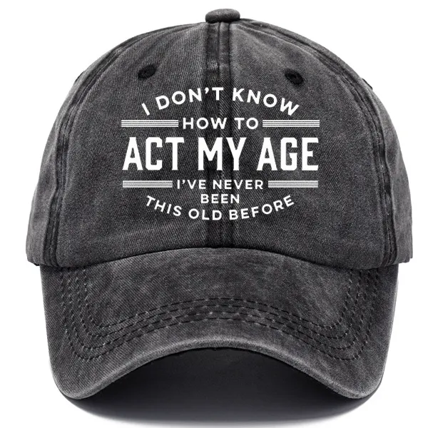 I Don't Know How To Act My Age I've Never Been This Old Before Sun Hat - Wayrates.com 