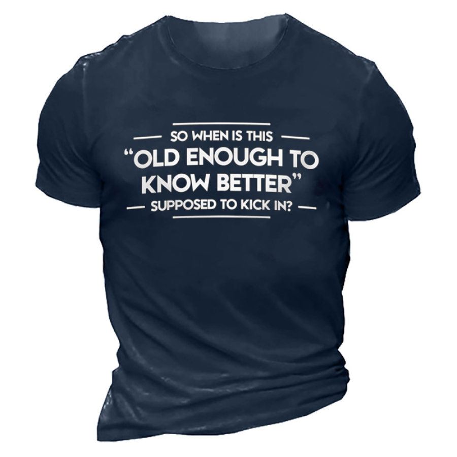 

So When Is This Old Enough To Know Better Supposed To Kick In Men's T-shirt