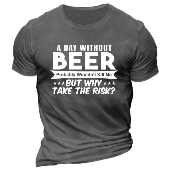 Men's A Day Without Beer Probably Won't Kill Me But Why Take The Risk Cotton T-Shirt Only $25.89 - Wayrates.com 