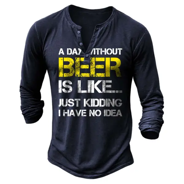 Men's Vintage A Day Without Beer Is Like Just Kidding I Have No Idea Henley Long Sleeve T-Shirt - Elementnice.com 