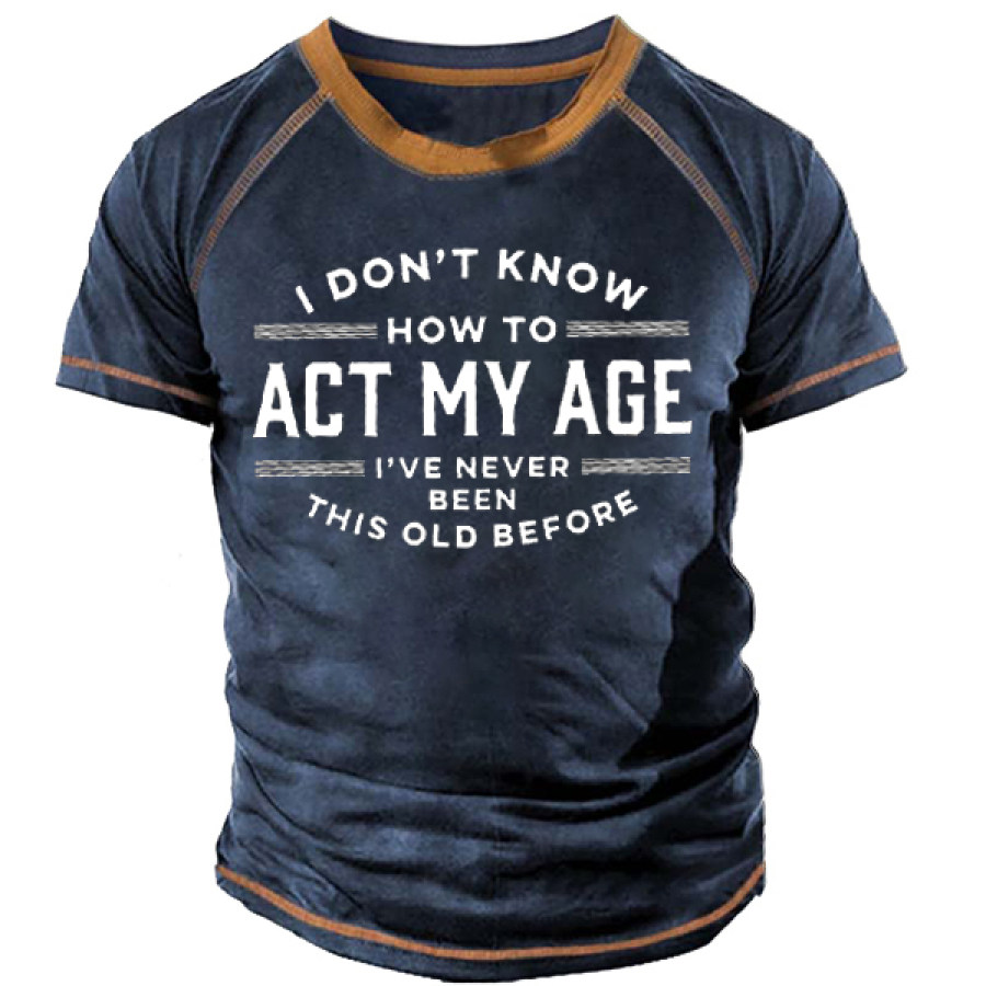 

I Don't Know How To Act My Age I've Never Been This Old Before Men'S Tee