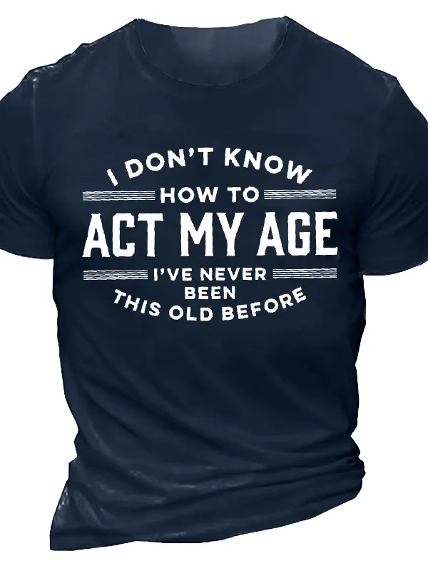 I Don't Know How To Act My Age I've Never Been This Old Before Men's Cotton Tee 