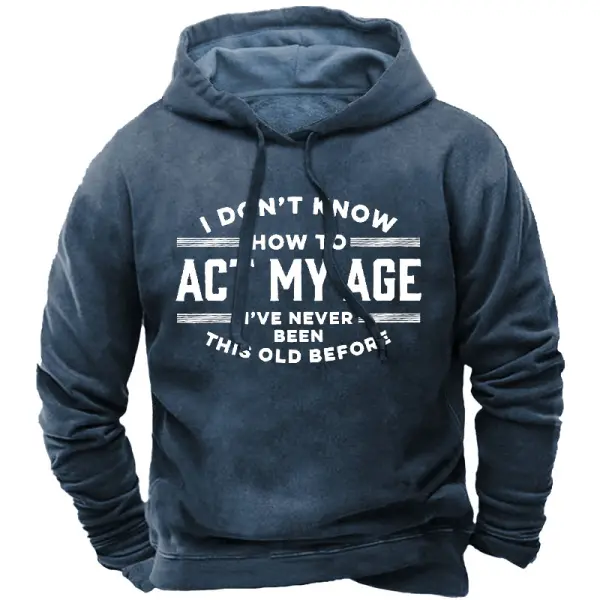 I Don't Know How To Act My Age I've Never Been This Old Before Men's Hoodie Only ZAR570.89 - Wayrates.com 