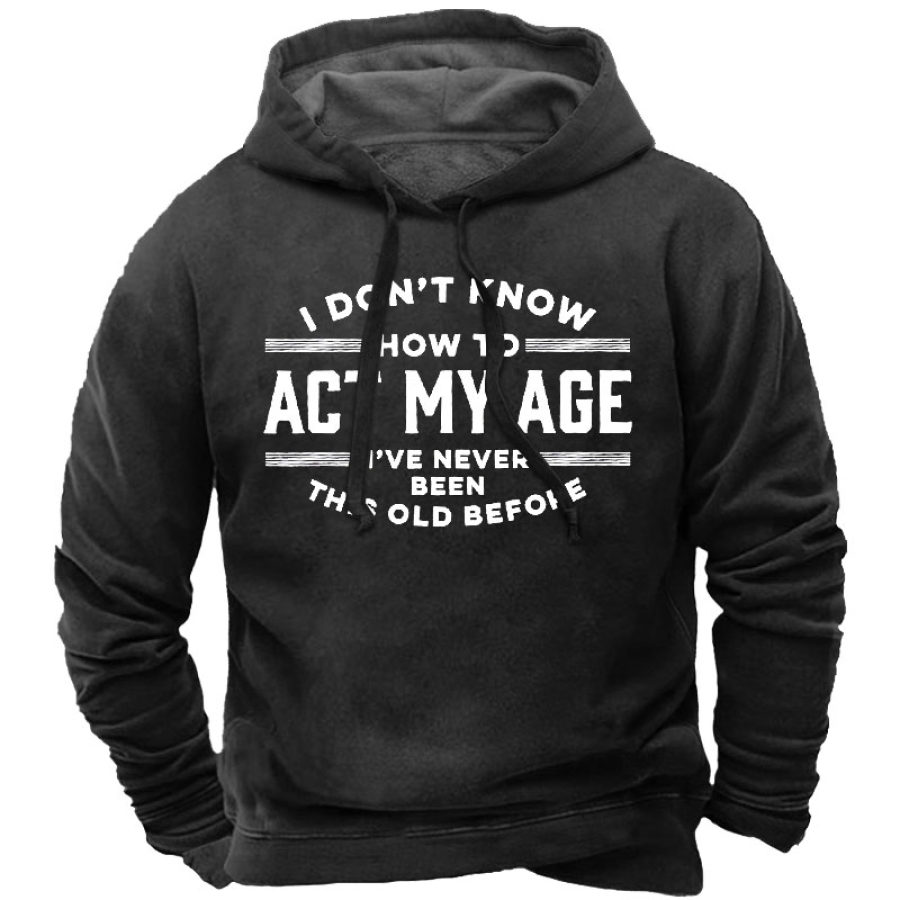 

I Don't Know How To Act My Age I've Never Been This Old Before Men's Hoodie