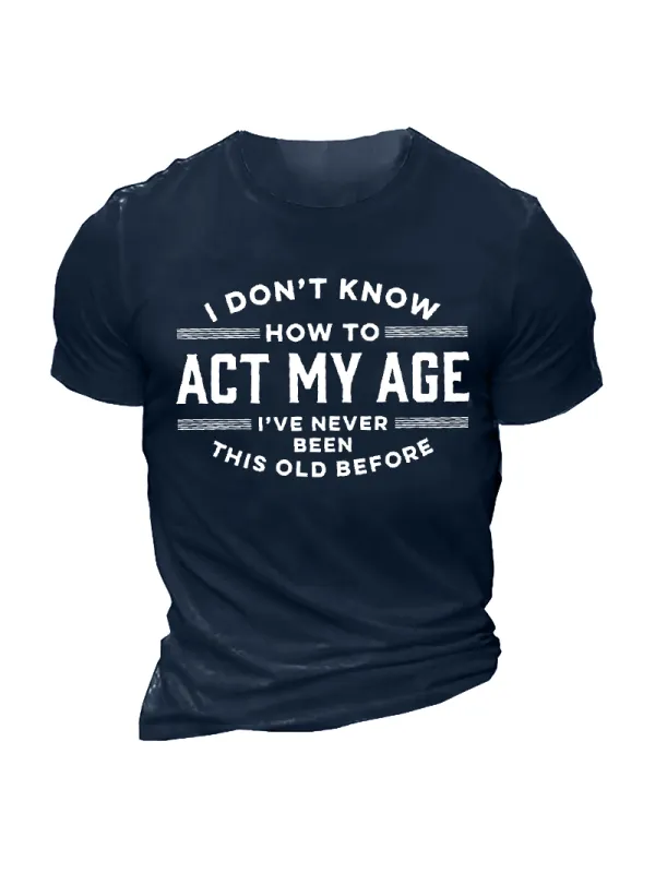 I Don't Know How To Act My Age I've Never Been This Old Before Men'S Tee - Aptkoi.com 